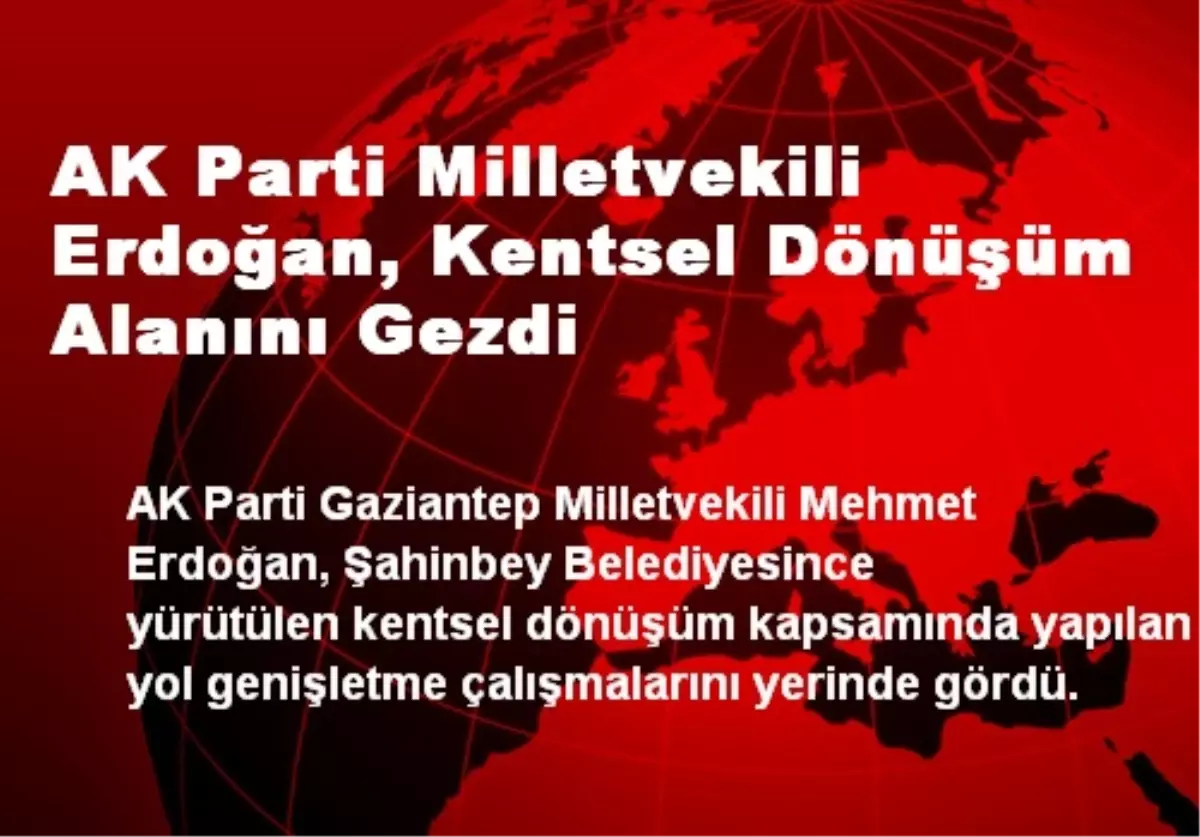 AK Parti Milletvekili Erdoğan, Kentsel Dönüşüm Alanını Gezdi