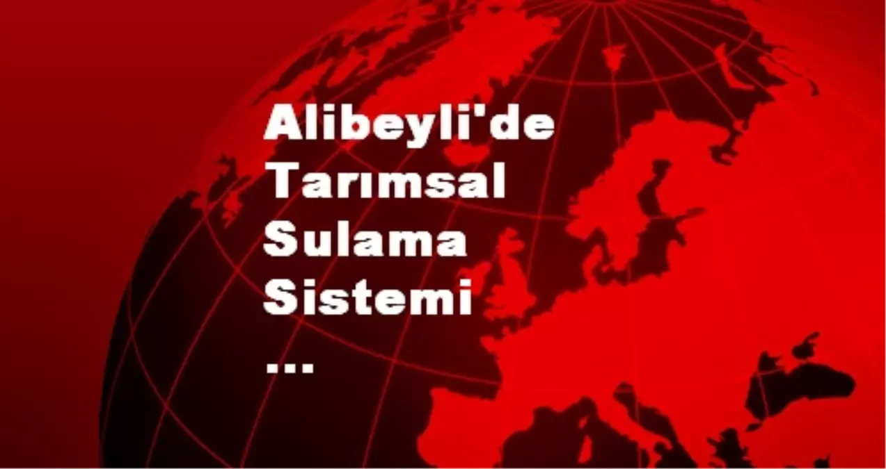 Alibeyli\'de Tarımsal Sulama Sistemi Faaliyete Geçiyor