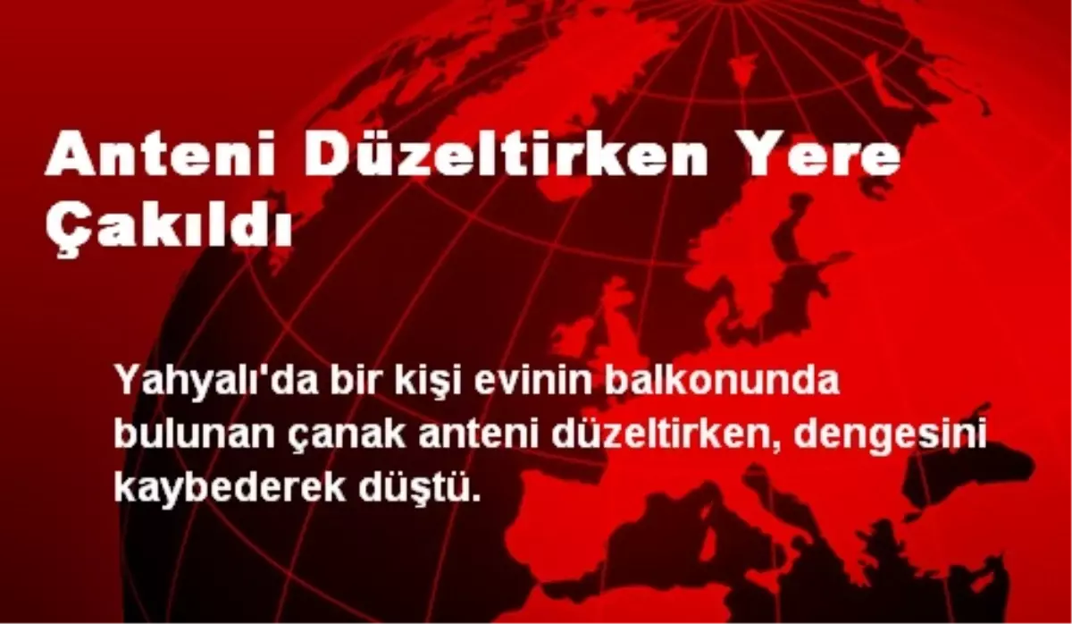 Anteni Düzeltirken Yere Çakıldı