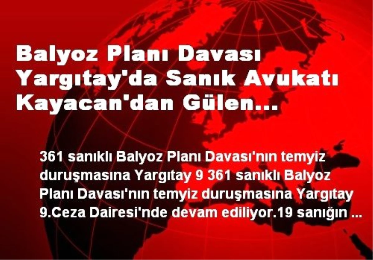 Balyoz Planı Davası Yargıtay\'da Sanık Avukatı Kayacan\'dan Gülen Anımsatması.