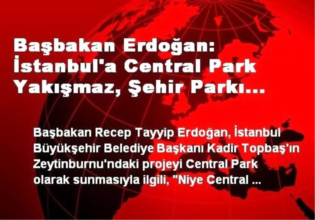 Başbakan Erdoğan: İstanbul\'a Central Park Yakışmaz, Şehir Parkı Yakışır