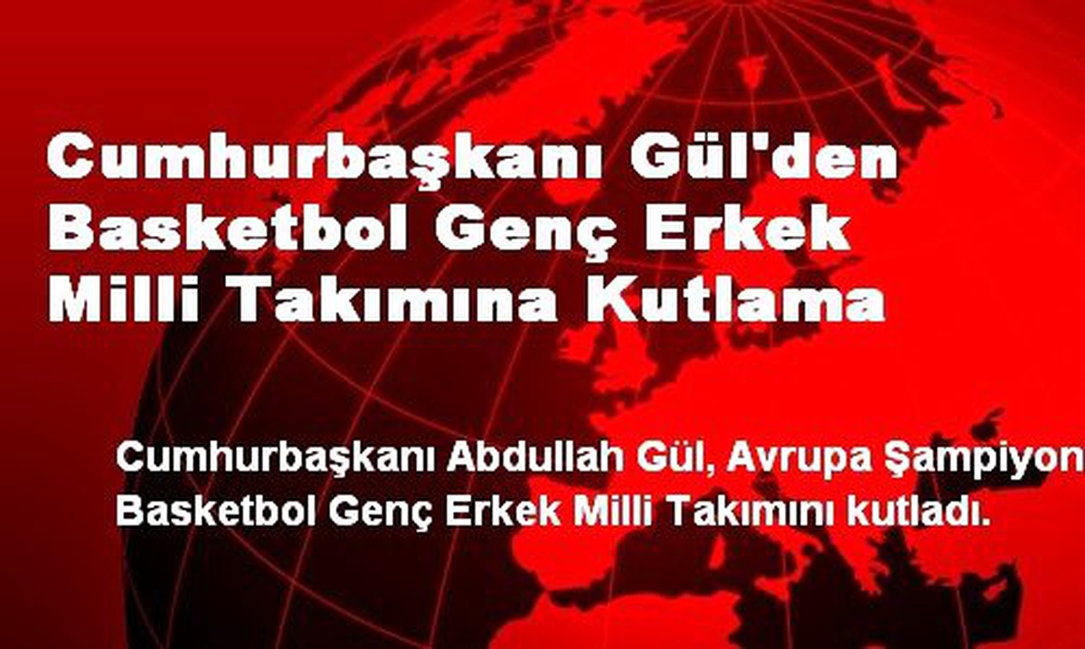 Cumhurbaşkanı Gül\'den Basketbol Genç Erkek Milli Takımına Kutlama