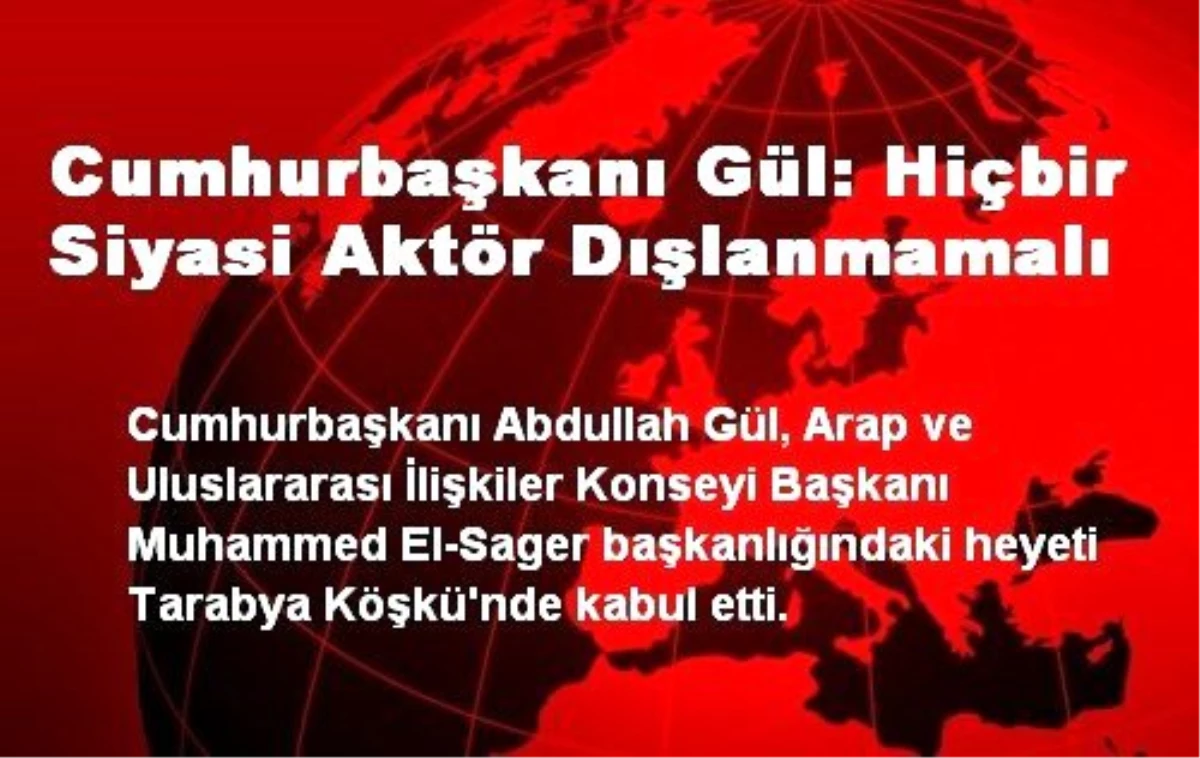 Cumhurbaşkanı Gül: Hiçbir Siyasi Aktör Dışlanmamalı