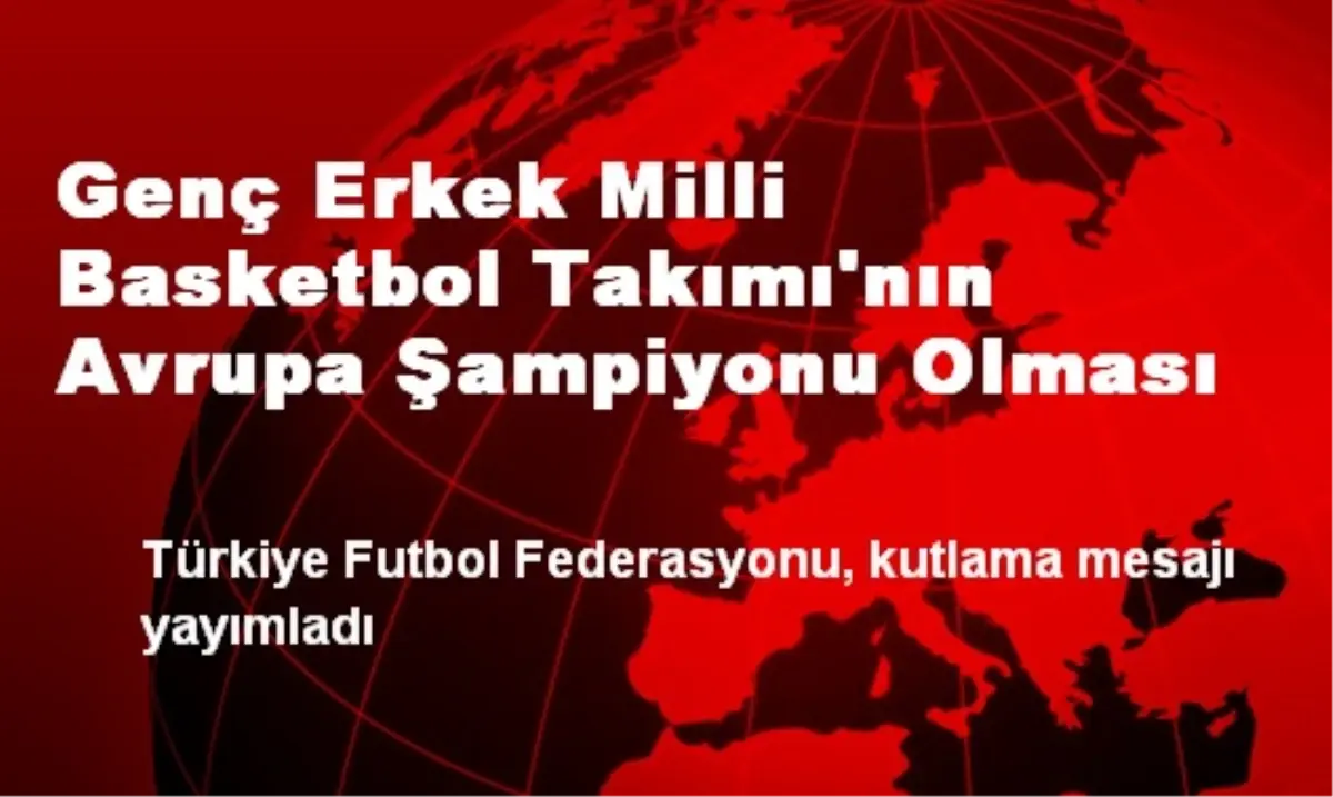 Genç Erkek Milli Basketbol Takımı Avrupa Şampiyonu Oldu