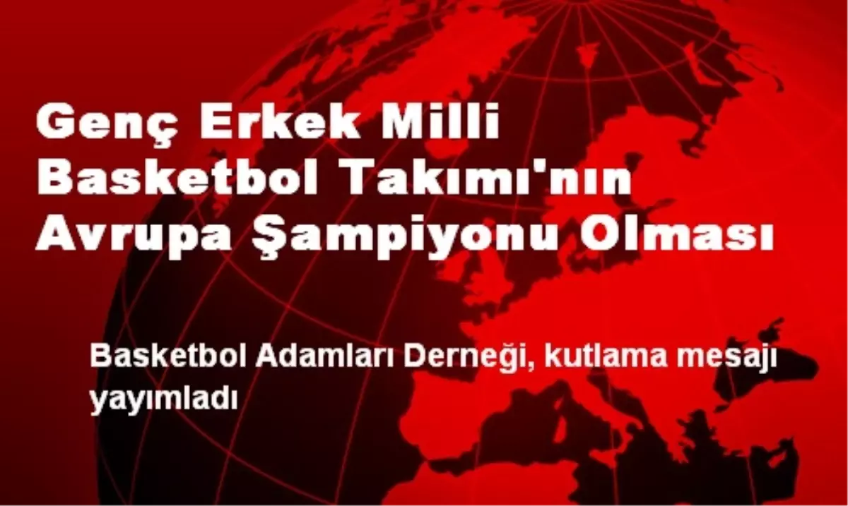 Genç Erkek Milli Basketbol Takımı\'nın Avrupa Şampiyonu Olması