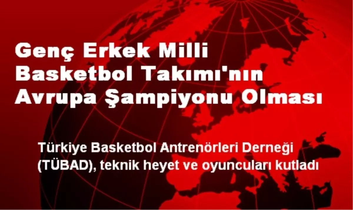 Genç Erkek Milli Basketbol Takımı\'nın Avrupa Şampiyonu Olması