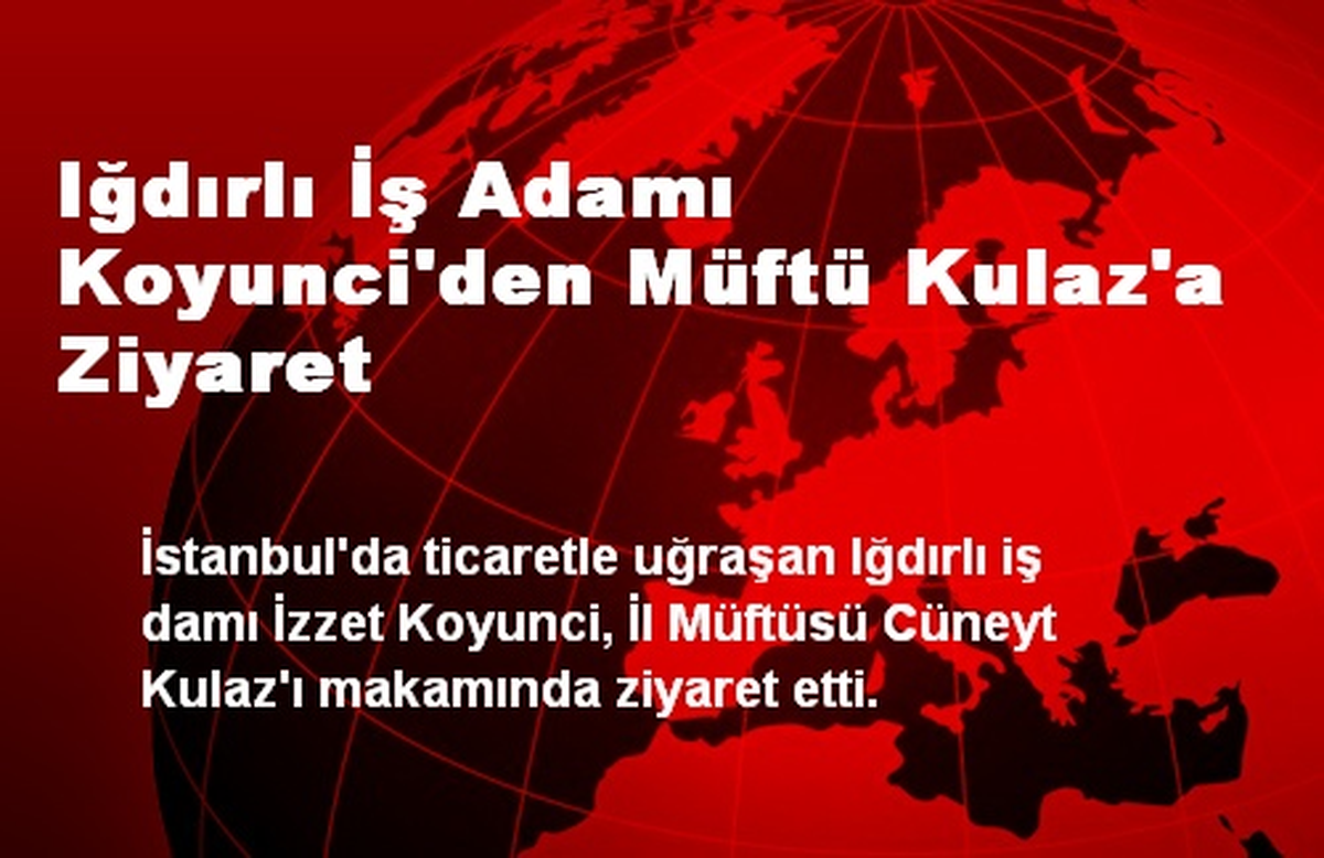 Iğdırlı İş Adamı Koyunci\'den Müftü Kulaz\'a Ziyaret