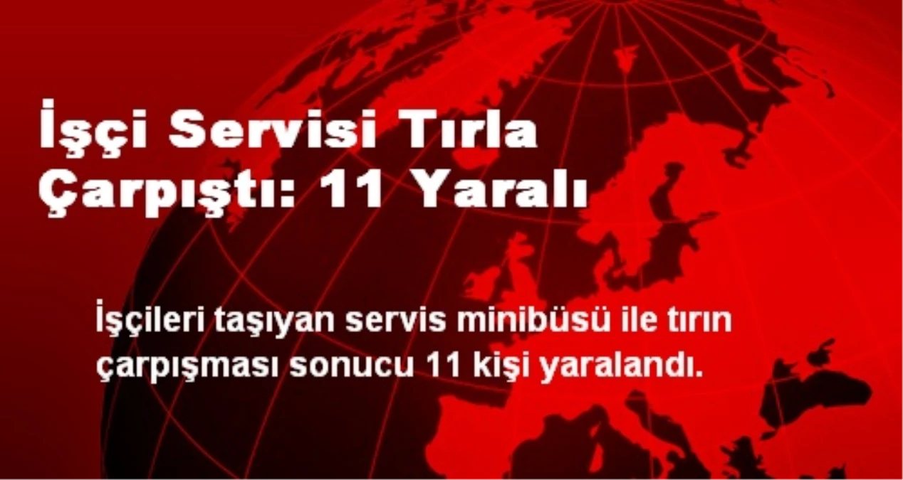 İşçi Servisi Tırla Çarpıştı: 11 Yaralı