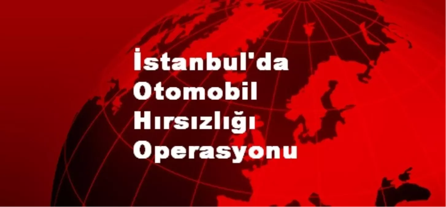 İstanbul\'da Otomobil Hırsızlığı Operasyonu