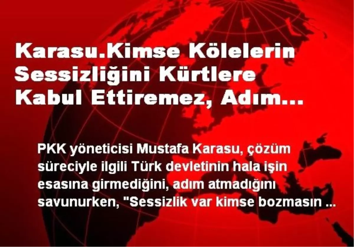 Karasu.Kimse Kölelerin Sessizliğini Kürtlere Kabul Ettiremez, Adım Atılmazsa Kürtler Sesini...