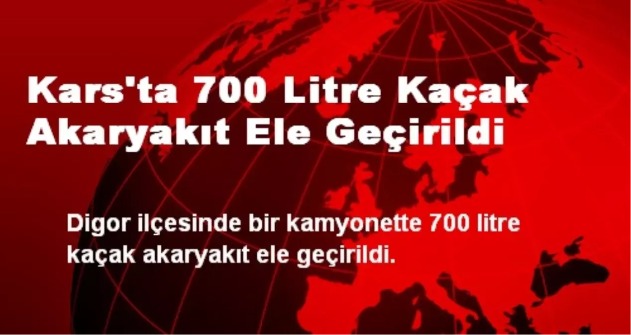 Kars\'ta 700 Litre Kaçak Akaryakıt Ele Geçirildi