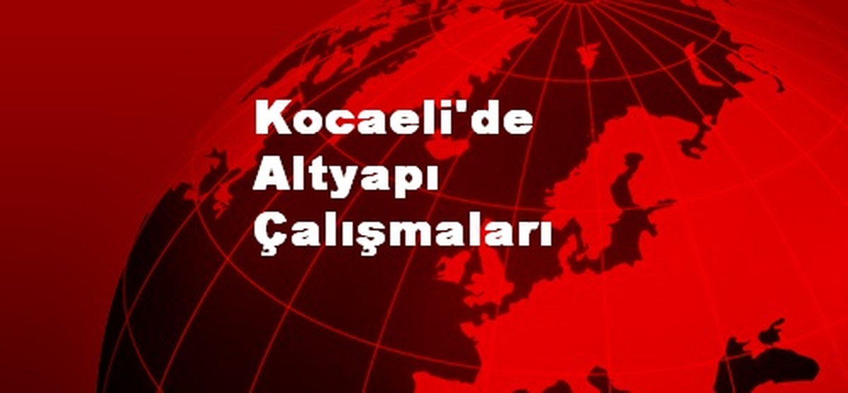 Kocaeli\'de Altyapı Çalışmaları