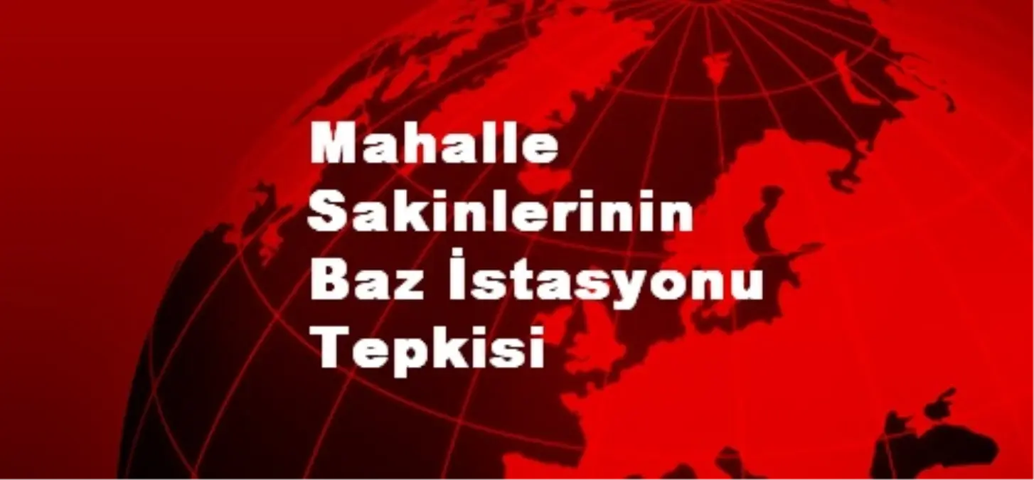 Mahalle Sakinlerinin Baz İstasyonu Tepkisi