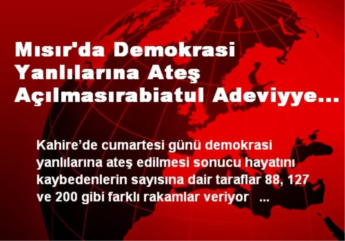 Mısır\'da Demokrasi Yanlılarına Ateş Açılmasırabiatul Adeviyye Meydanı\'nda Ölenlerin Sayısı Hakkında...