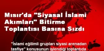 Mısır'da 'Siyasal İslami Akımları' Bitirme Toplantısı Basına Sızdı