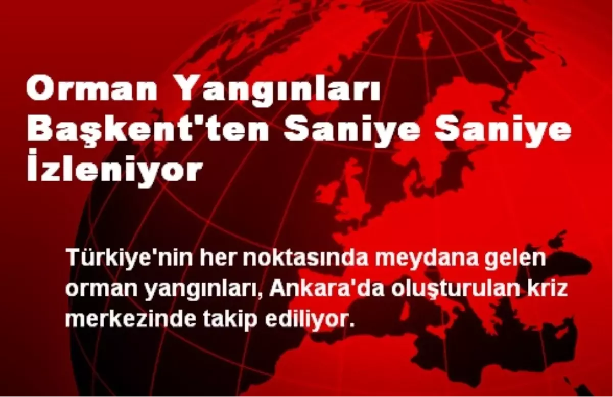 Orman Yangınları Başkent\'ten Saniye Saniye İzleniyor