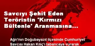 Savcıyı Şehit Eden Terörist 'Kırmızı Bültenle' Aranacak