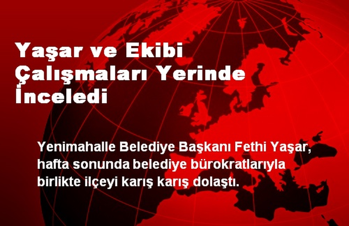Yaşar ve Ekibi Çalışmaları Yerinde İnceledi