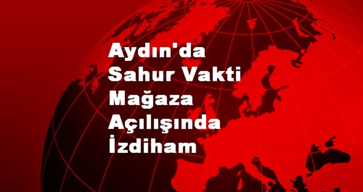 Aydın\'da Sahur Vakti Mağaza Açılışında İzdiham Yaşandı