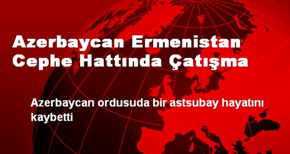 Azerbaycan Ermenistan Cephe Hattında Çatışma
