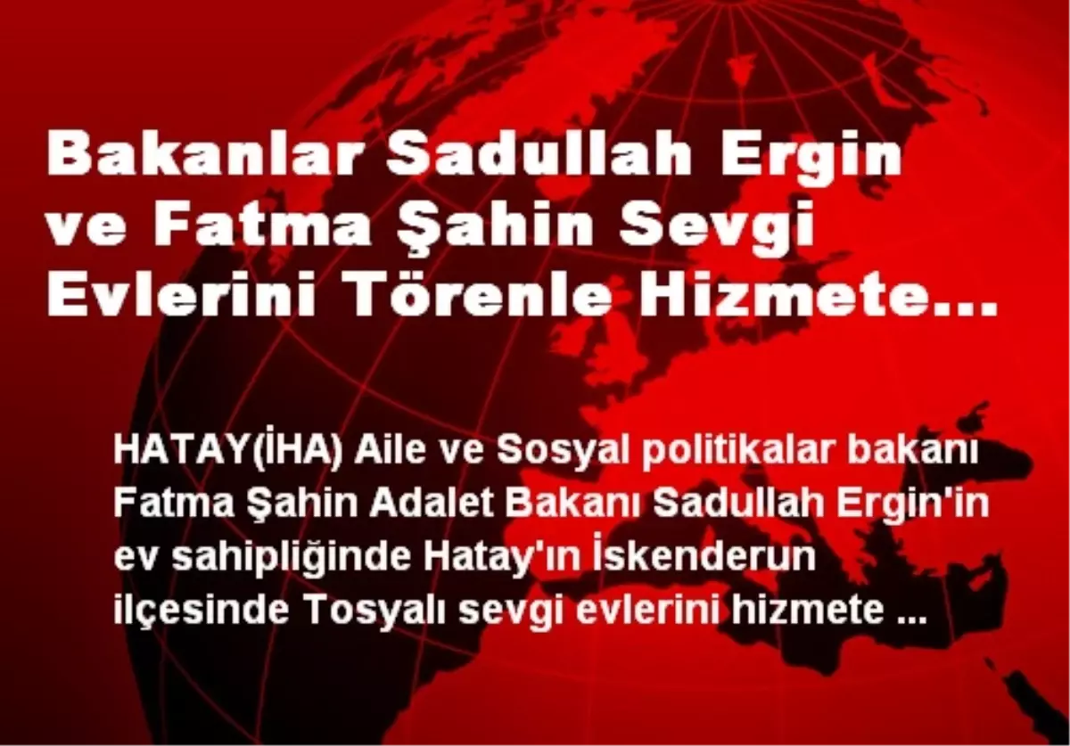 Bakanlar Sadullah Ergin ve Fatma Şahin Sevgi Evlerini Törenle Hizmete Açtılar.