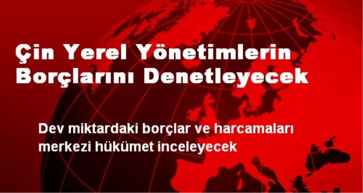 Çin Yerel Yönetimlerin Borçlarını Denetleyecek