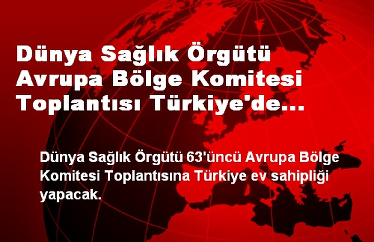Dünya Sağlık Örgütü Avrupa Bölge Komitesi Toplantısı Türkiye\'de Yapılacak
