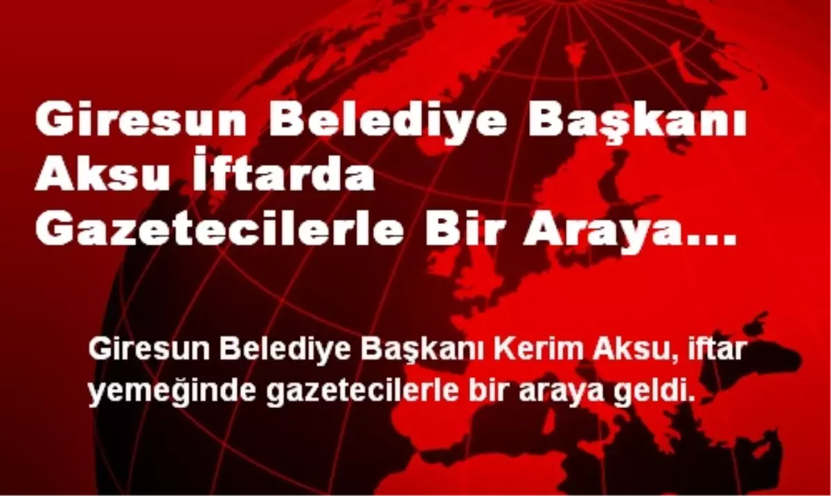 Giresun Belediye Başkanı Aksu İftarda Gazetecilerle Bir Araya Geldi