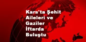 Kars'ta Şehit Aileleri ve Gaziler İftarda Buluştu