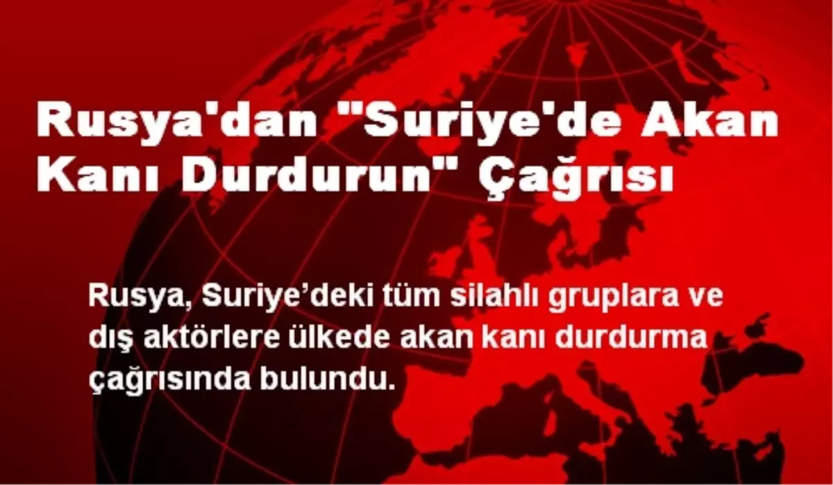 Rusya "Suriye\'de Akan Kanı Durdurun" Çağrısında Bulundu