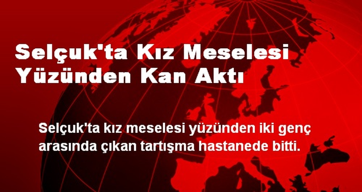 Selçuk\'ta Kız Meselesi Yüzünden Kan Aktı