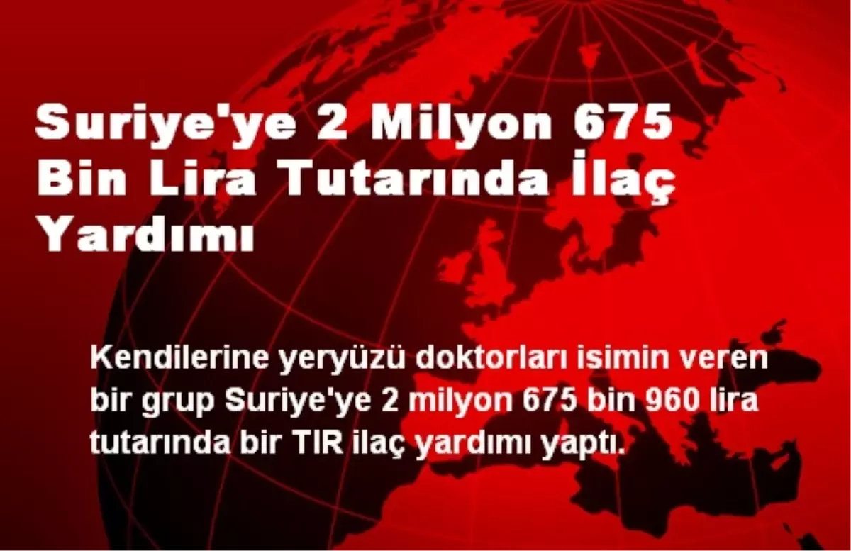 Suriye\'ye 2 Milyon 675 Bin Lira Tutarında İlaç Yardımı