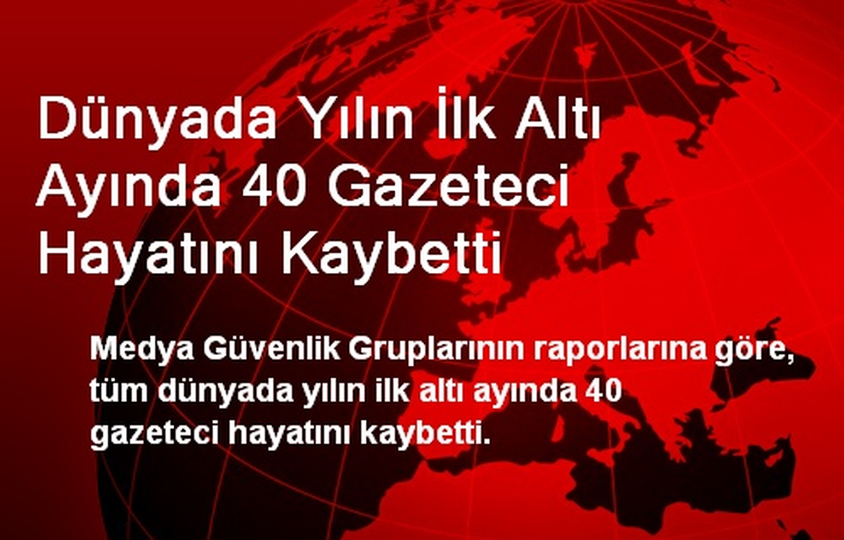Dünyada Yılın İlk Altı Ayında 40 Gazeteci Hayatını Kaybetti