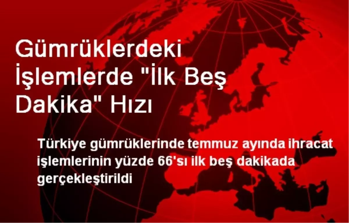 Gümrüklerdeki İşlemlerde "İlk Beş Dakika" Hızı