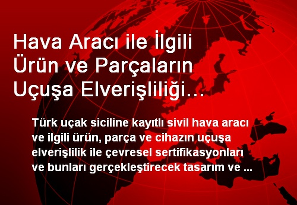Hava Aracı ile İlgili Ürün ve Parçaların Uçuşa Elverişliliği Esasları Belirlendi