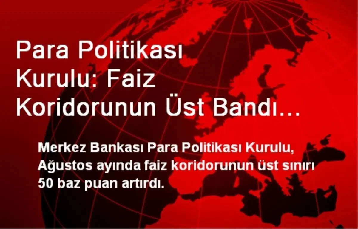 Para Politikası Kurulu: Faiz Koridorunun Üst Bandı 50 Baz Puan Arttı