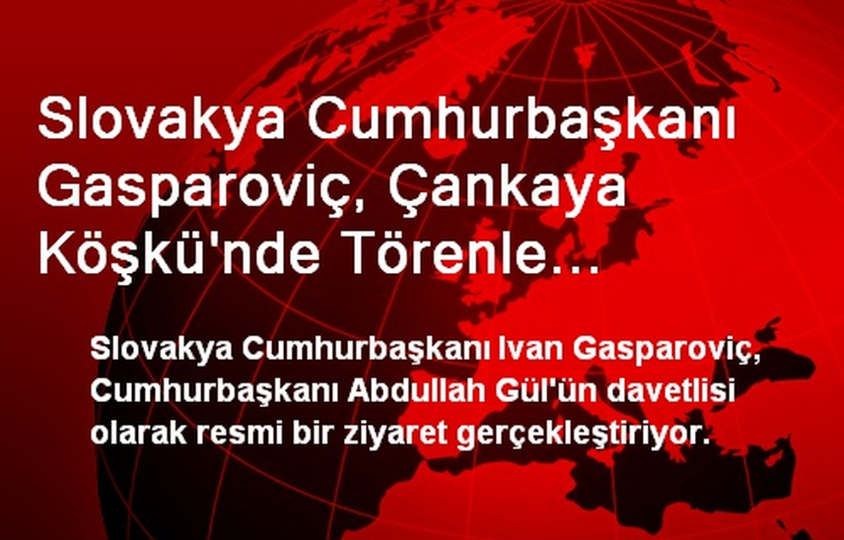 Slovakya Cumhurbaşkanı Gasparoviç, Çankaya Köşkü\'nde Törenle Karşılandı