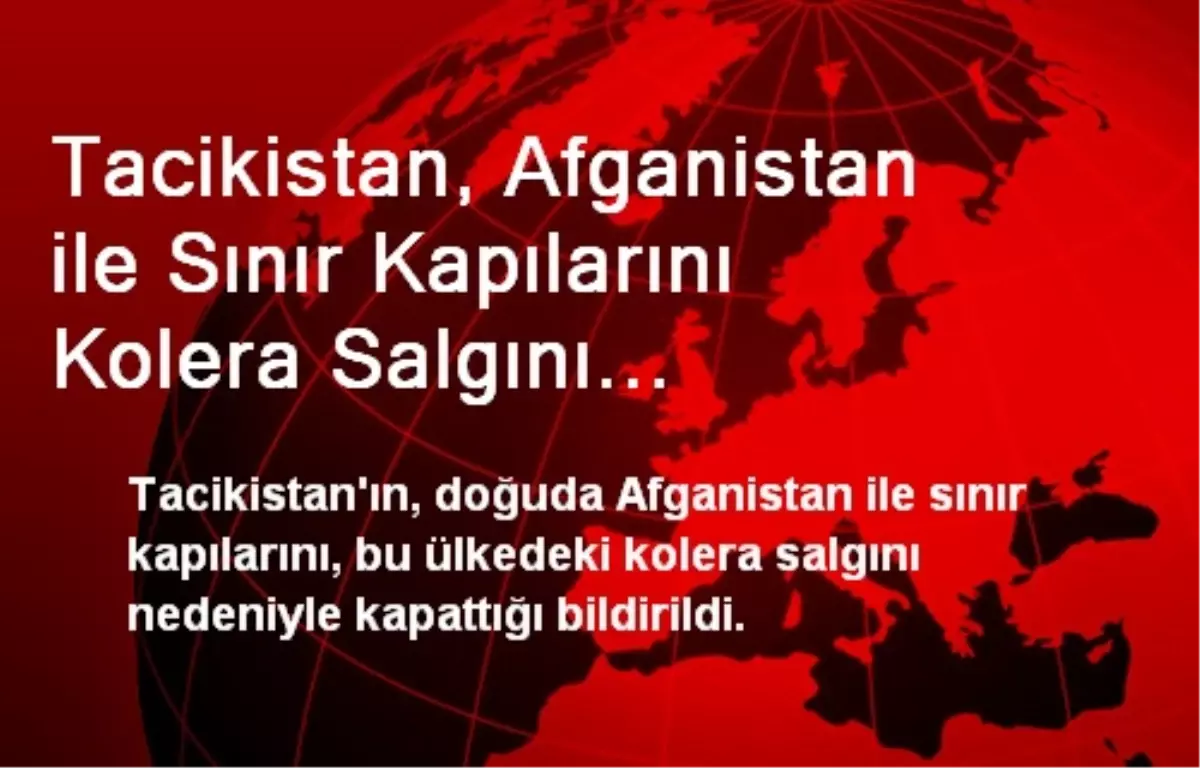 Tacikistan, Afganistan ile Sınır Kapılarını Kolera Salgını Nedeniyle Kapattı