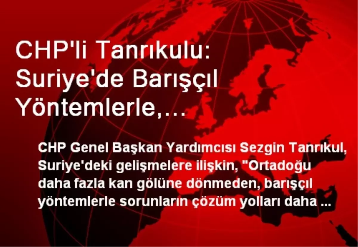 CHP\'li Tanrıkulu: Suriye\'de Barışçıl Yöntemlerle, Sivillerin Katliama Maruz Kalması Engellenmelidir