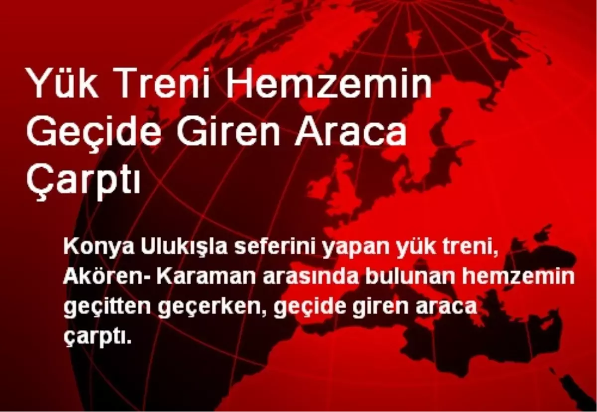 Yük Treni Hemzemin Geçide Giren Araca Çarptı