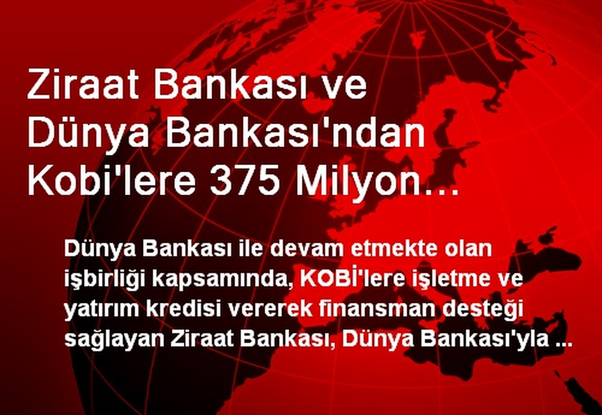 Ziraat Bankası ve Dünya Bankası\'ndan Kobi\'lere 375 Milyon Dolarlık Destek