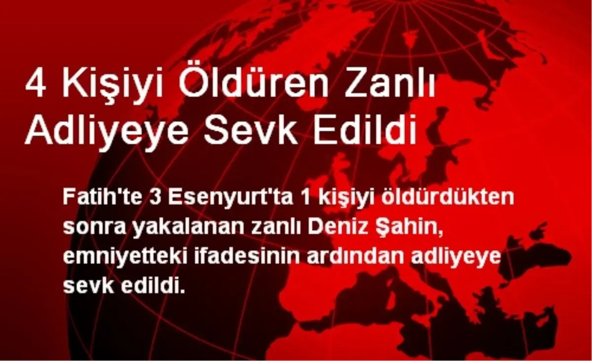 4 Kişiyi Öldüren Zanlı Adliyeye Sevk Edildi