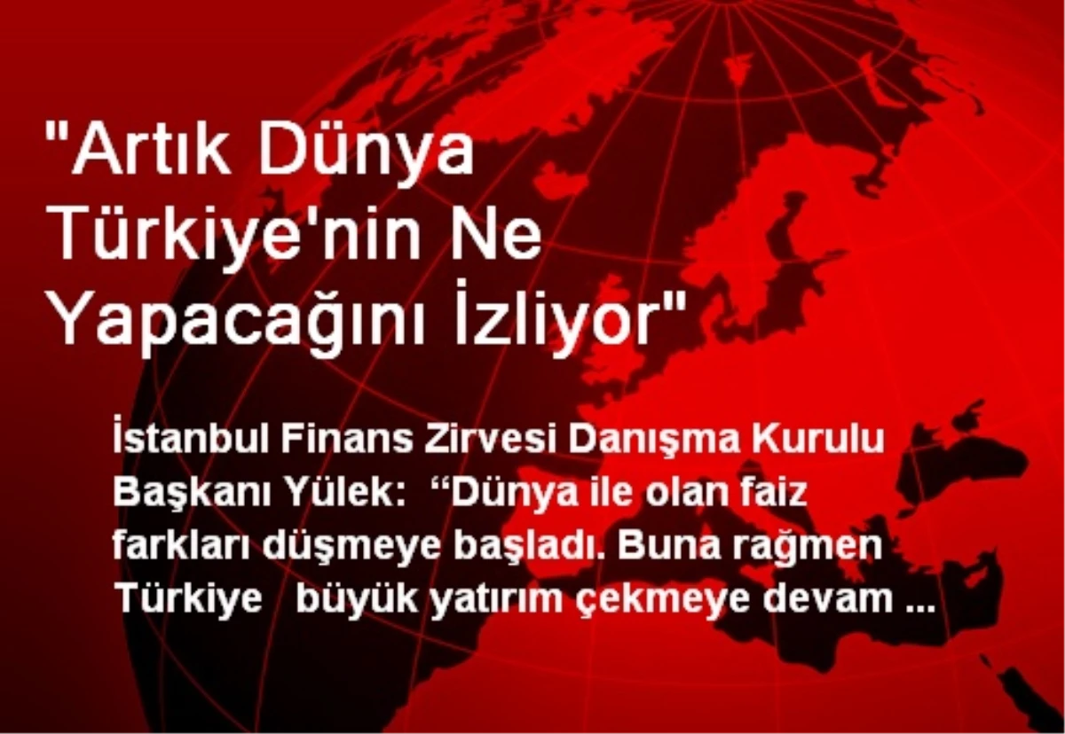 "Artık Dünya Türkiye\'nin Ne Yapacağını İzliyor"