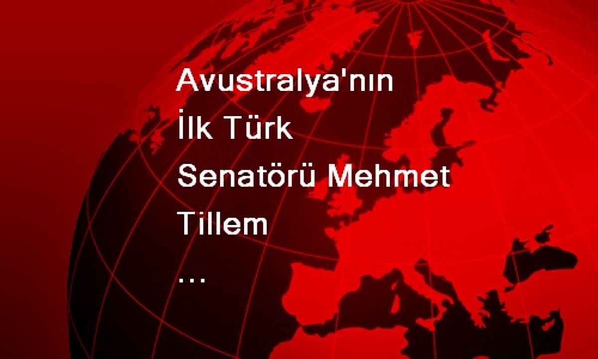 Avustralya\'nın İlk Türk Senatörü Mehmet Tillem Parlamentodan Onay Aldı