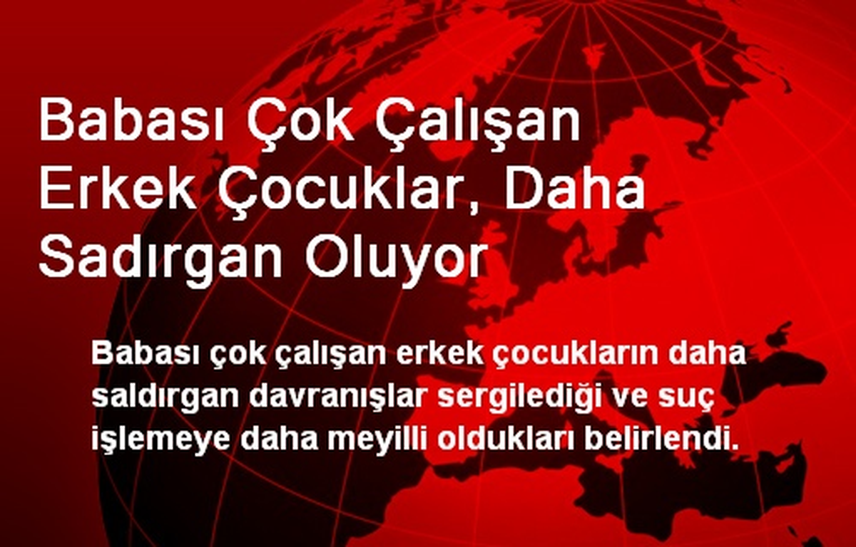 Babası Çok Çalışan Erkek Çocuklar, Daha Sadırgan Oluyor