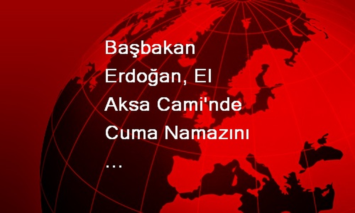 Başbakan Erdoğan, El Aksa Cami\'nde Cuma Namazını Kıldı