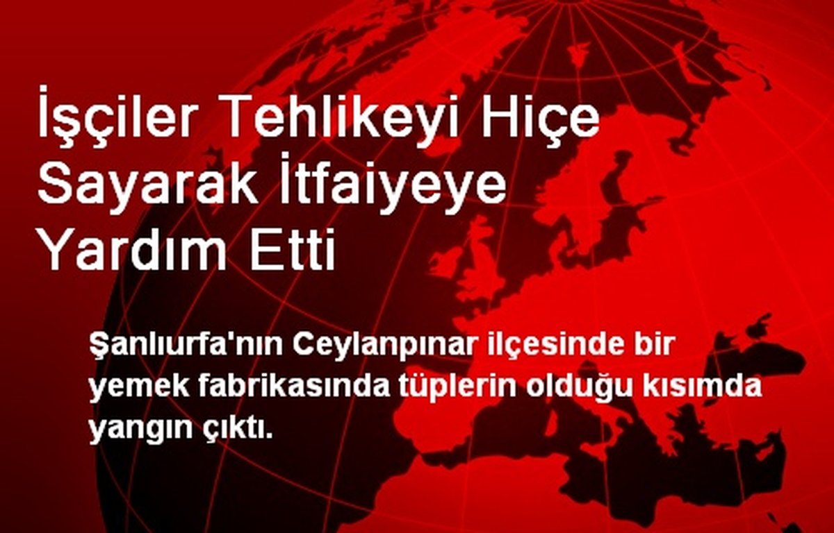 İşçiler Tehlikeyi Hiçe Sayarak İtfaiyeye Yardım Etti
