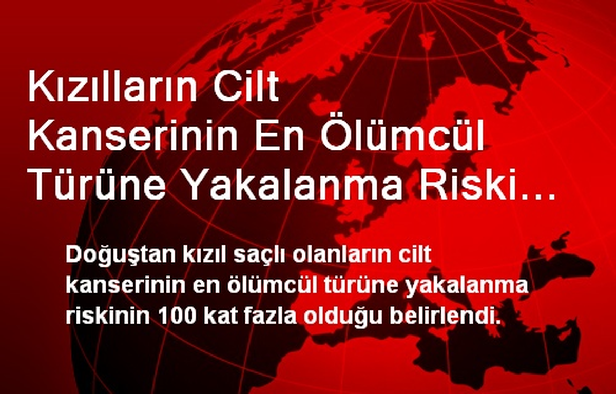Kızılların Cilt Kanserinin En Ölümcül Türüne Yakalanma Riski 100 Kat Fazla