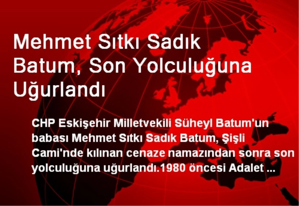 Mehmet Sıtkı Sadık Batum, Son Yolculuğuna Uğurlandı