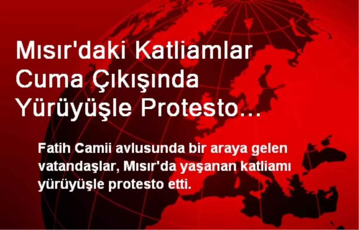 Mısır\'daki Katliamlar Cuma Çıkışında Yürüyüşle Protesto Edildi